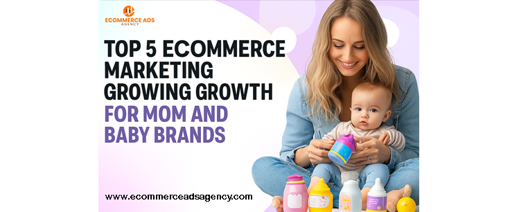 Top 5 Ecommerce Marketing Agencies Powering Growth for Mom and Baby Brands
